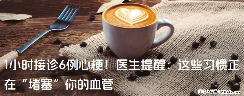 1小时接诊6例心梗！医生提醒：这些习惯正在“堵塞”你的血管 - 大连生活资讯 - 大连28生活网 dl.28life.net